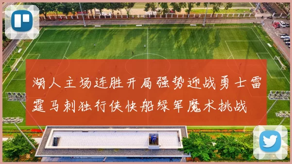湖人主场连胜开局强势迎战勇士雷霆马刺独行侠快船绿军魔术挑战