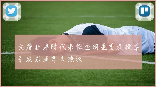 无詹杜库时代来临全明星首发投票引发东亚华文热议