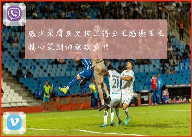 威少荣膺历史控卫得分王感谢国王精心策划的致敬盛典