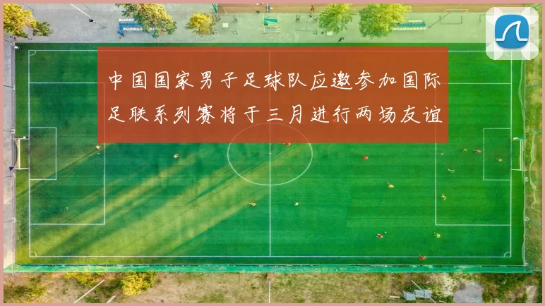 中国国家男子足球队应邀参加国际足联系列赛将于三月进行两场友谊赛