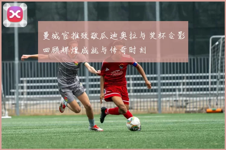 曼城官推致敬瓜迪奥拉与奖杯合影回顾辉煌成就与传奇时刻