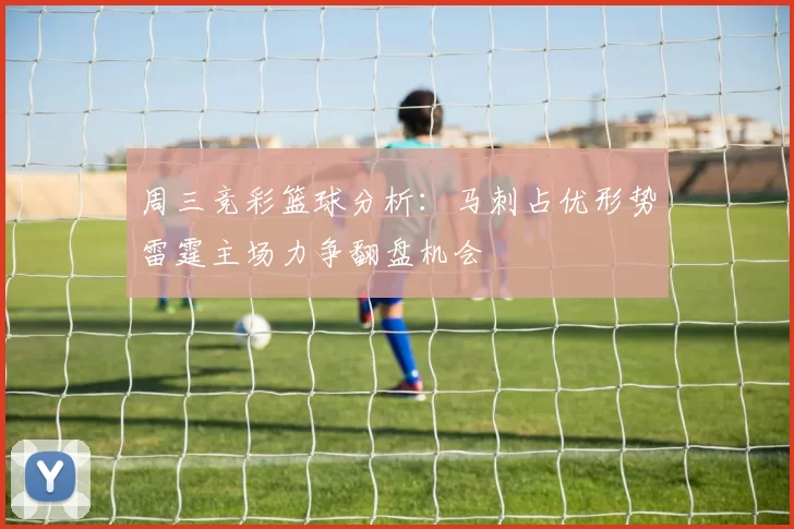 周三竞彩篮球分析：马刺占优形势雷霆主场力争翻盘机会